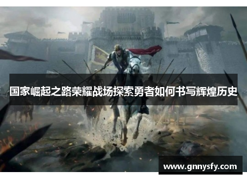 国家崛起之路荣耀战场探索勇者如何书写辉煌历史