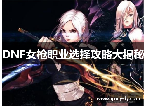 DNF女枪职业选择攻略大揭秘