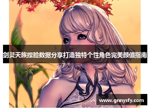 剑灵天族捏脸数据分享打造独特个性角色完美颜值指南